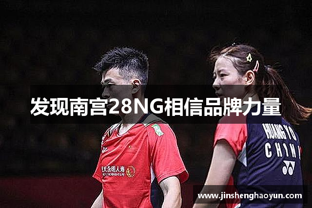 发现南宫28NG相信品牌力量